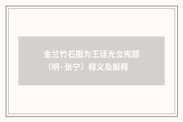 金兰竹石图为王廷光佥宪题（明·张宁）释义及解释