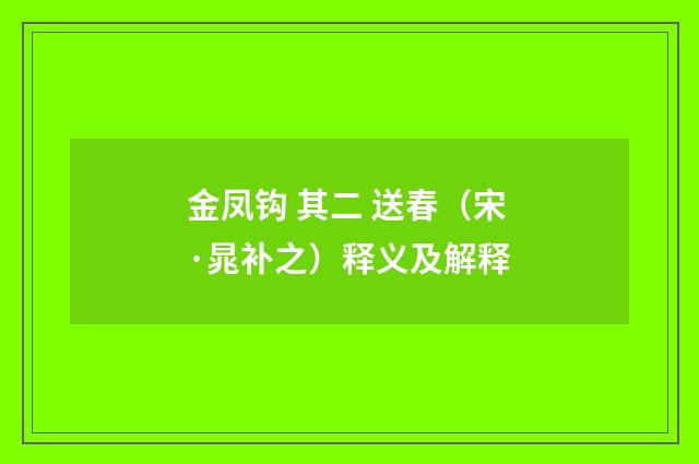 金凤钩 其二 送春（宋·晁补之）释义及解释