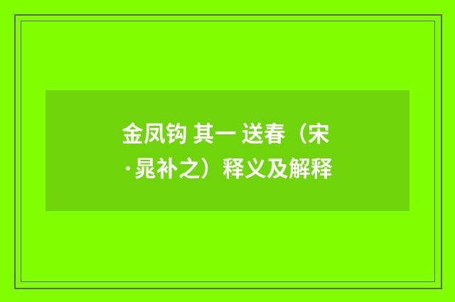 金凤钩 其一 送春（宋·晁补之）释义及解释