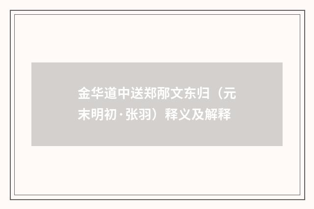 金华道中送郑邴文东归（元末明初·张羽）释义及解释