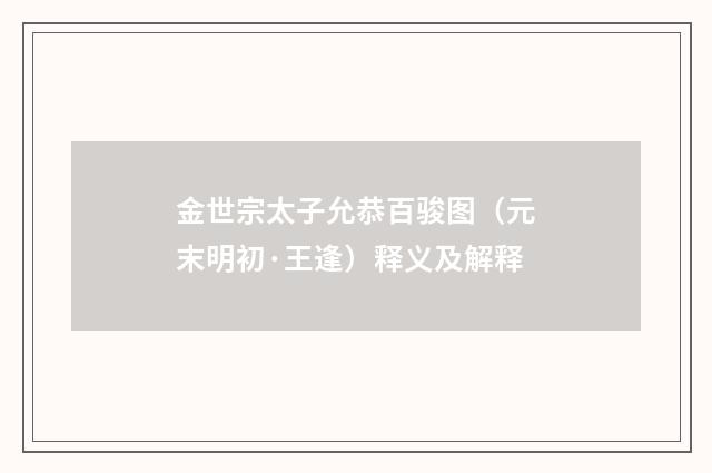 金世宗太子允恭百骏图（元末明初·王逢）释义及解释