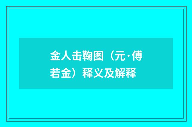 金人击鞠图（元·傅若金）释义及解释
