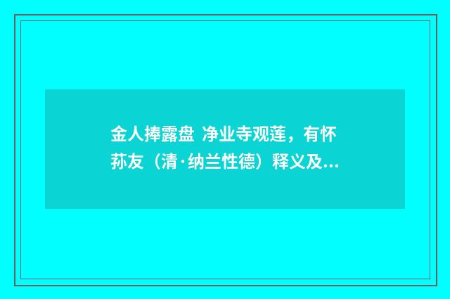 金人捧露盘 净业寺观莲，有怀荪友（清·纳兰性德）释义及解释