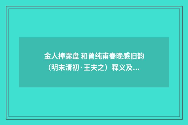 金人捧露盘 和曾纯甫春晚感旧韵（明末清初·王夫之）释义及解释