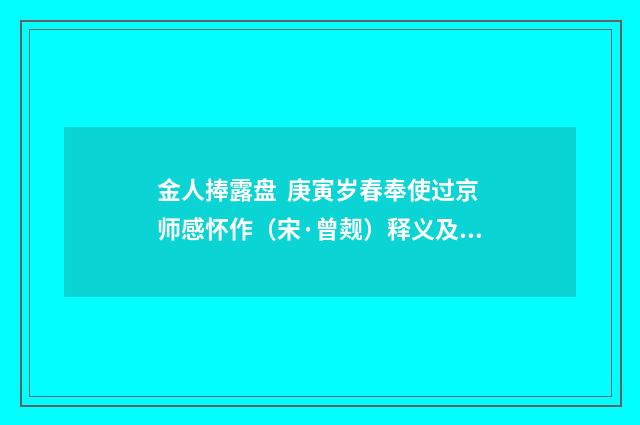 金人捧露盘 庚寅岁春奉使过京师感怀作（宋·曾觌）释义及解释