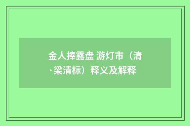 金人捧露盘 游灯市（清·梁清标）释义及解释