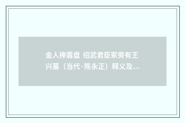 金人捧露盘 绍武君臣冢旁有王兴墓（当代·陈永正）释义及解释