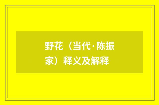 野花（当代·陈振家）释义及解释