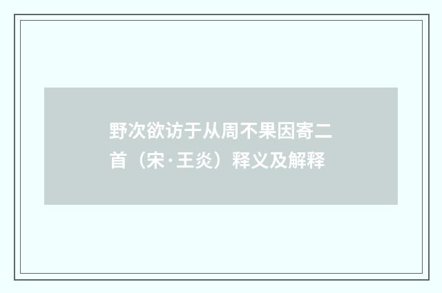 野次欲访于从周不果因寄二首（宋·王炎）释义及解释