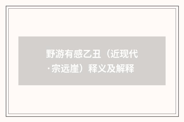 野游有感乙丑（近现代·宗远崖）释义及解释