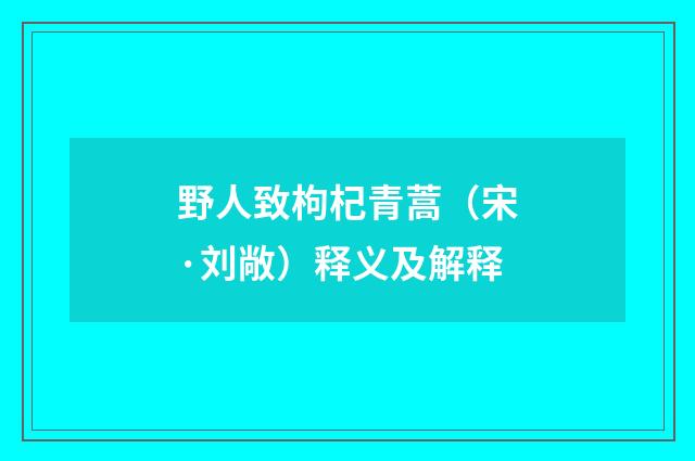 野人致枸杞青蒿（宋·刘敞）释义及解释