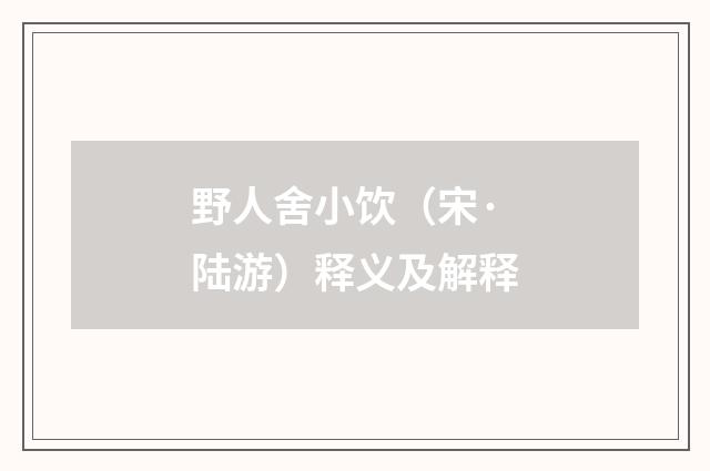 野人舍小饮（宋·陆游）释义及解释