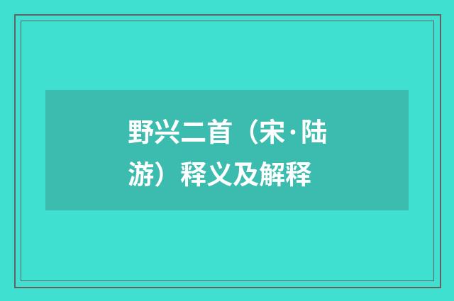 野兴二首（宋·陆游）释义及解释