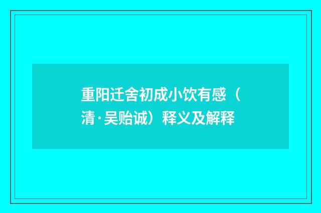 重阳迁舍初成小饮有感（清·吴贻诚）释义及解释