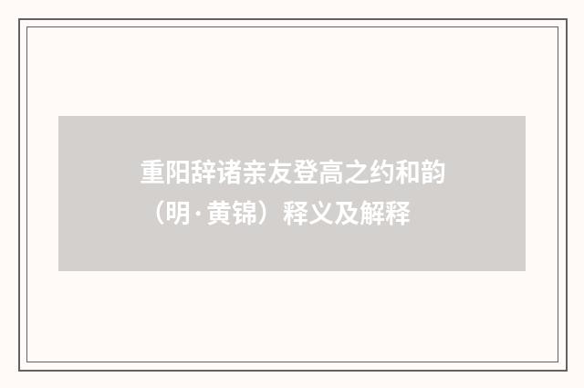 重阳辞诸亲友登高之约和韵（明·黄锦）释义及解释