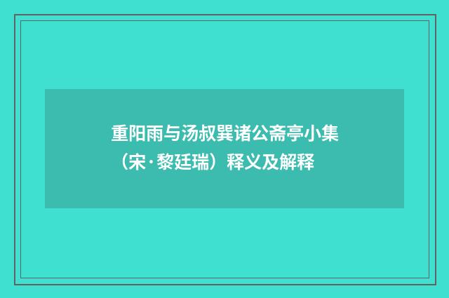 重阳雨与汤叔巽诸公斋亭小集（宋·黎廷瑞）释义及解释