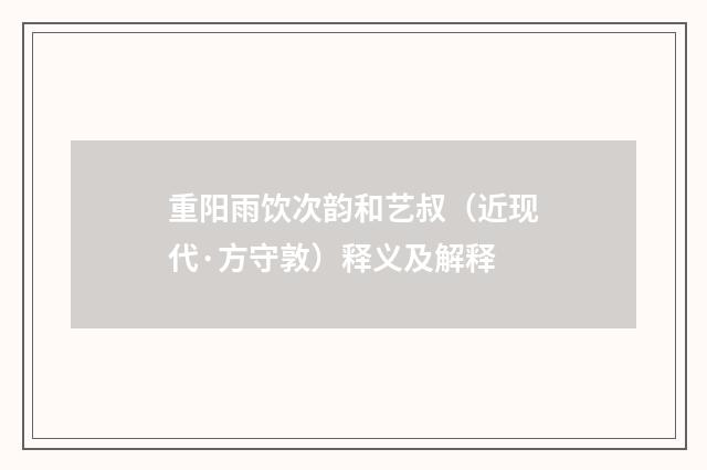 重阳雨饮次韵和艺叔（近现代·方守敦）释义及解释
