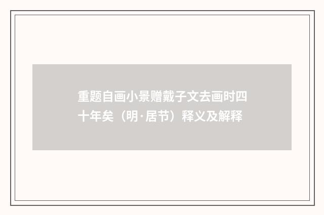 重题自画小景赠戴子文去画时四十年矣（明·居节）释义及解释