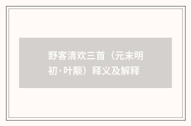 野客清欢三首（元末明初·叶颙）释义及解释