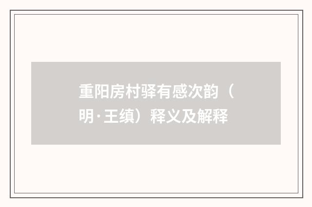 重阳房村驿有感次韵（明·王缜）释义及解释
