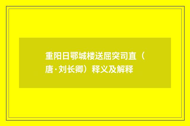 重阳日鄂城楼送屈突司直（唐·刘长卿）释义及解释