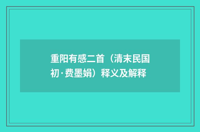 重阳有感二首（清末民国初·费墨娟）释义及解释