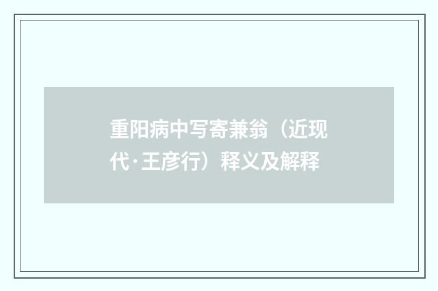 重阳病中写寄兼翁（近现代·王彦行）释义及解释