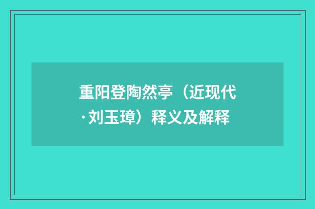 重阳登陶然亭（近现代·刘玉璋）释义及解释