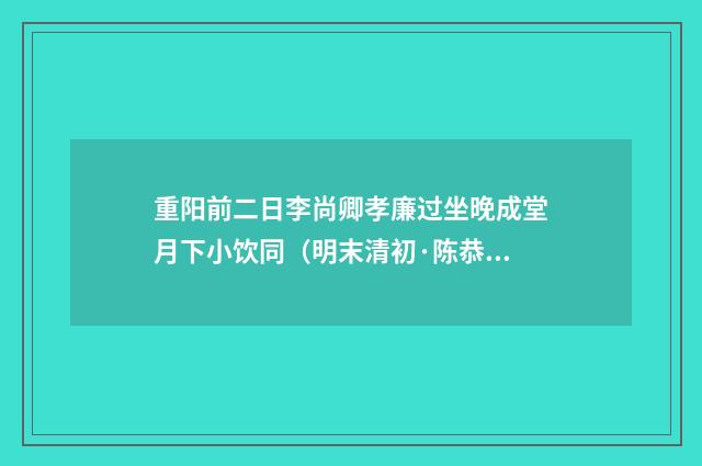 重阳前二日李尚卿孝廉过坐晚成堂月下小饮同（明末清初·陈恭尹）释义及解释
