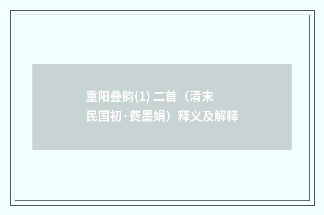 重阳叠韵(1) 二首（清末民国初·费墨娟）释义及解释