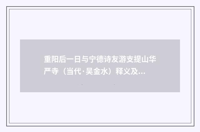 重阳后一日与宁德诗友游支提山华严寺（当代·吴金水）释义及解释