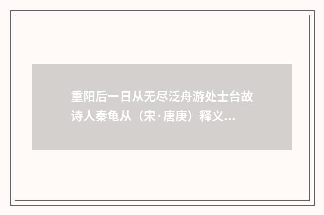 重阳后一日从无尽泛舟游处士台故诗人秦龟从（宋·唐庚）释义及解释