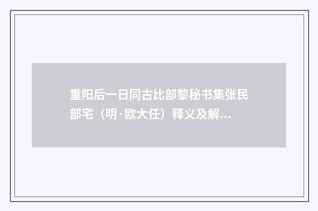 重阳后一日同古比部黎秘书集张民部宅（明·欧大任）释义及解释