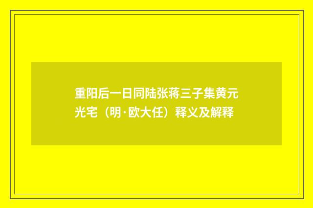 重阳后一日同陆张蒋三子集黄元光宅（明·欧大任）释义及解释