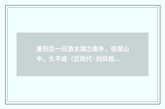 重阳后一日游太湖之南乡，夜宿山中，久不成（近现代·刘凤梧）释义及解释