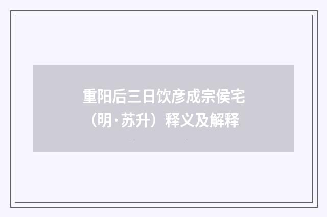 重阳后三日饮彦成宗侯宅（明·苏升）释义及解释