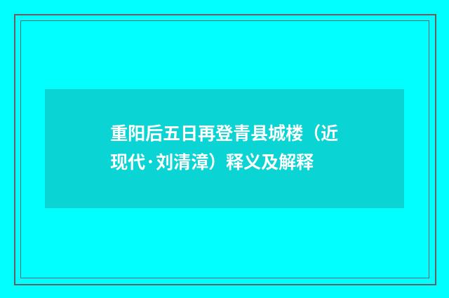 重阳后五日再登青县城楼（近现代·刘清漳）释义及解释