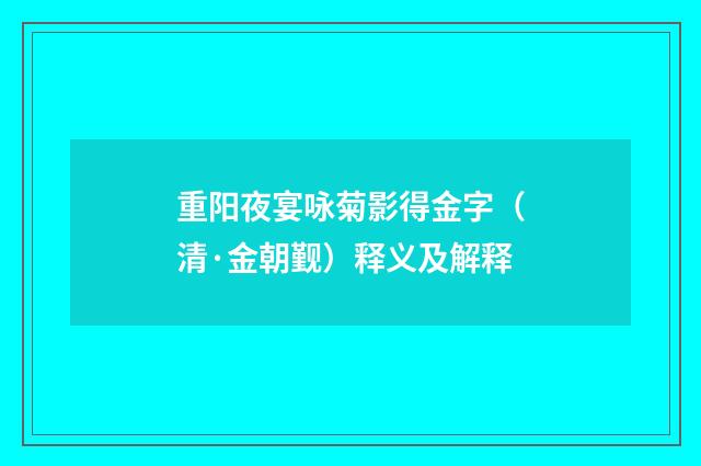 重阳夜宴咏菊影得金字（清·金朝觐）释义及解释