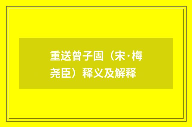 重送曾子固（宋·梅尧臣）释义及解释