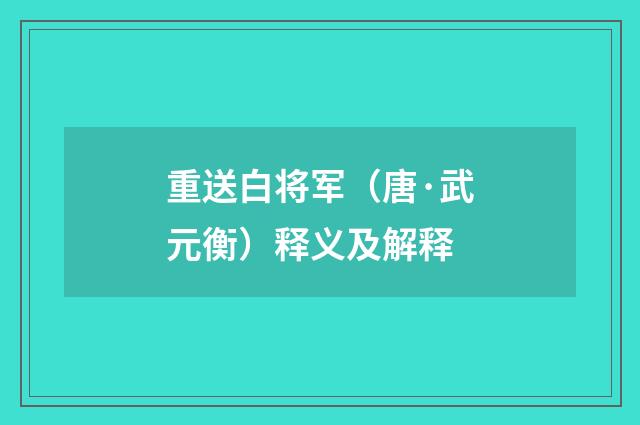 重送白将军（唐·武元衡）释义及解释