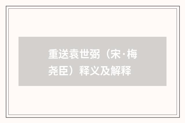 重送袁世弼（宋·梅尧臣）释义及解释