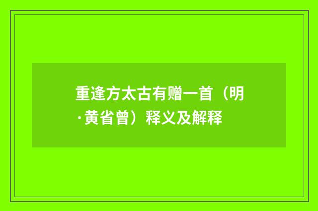 重逢方太古有赠一首（明·黄省曾）释义及解释