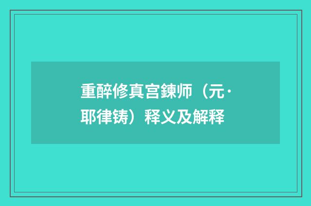 重醉修真宫鍊师（元·耶律铸）释义及解释