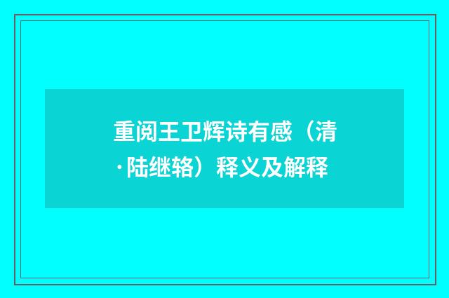 重阅王卫辉诗有感（清·陆继辂）释义及解释