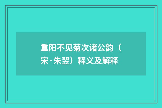 重阳不见菊次诸公韵（宋·朱翌）释义及解释