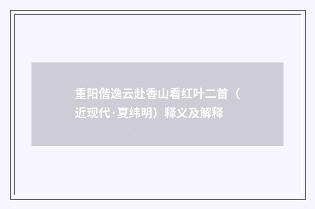 重阳偕逸云赴香山看红叶二首（近现代·夏纬明）释义及解释
