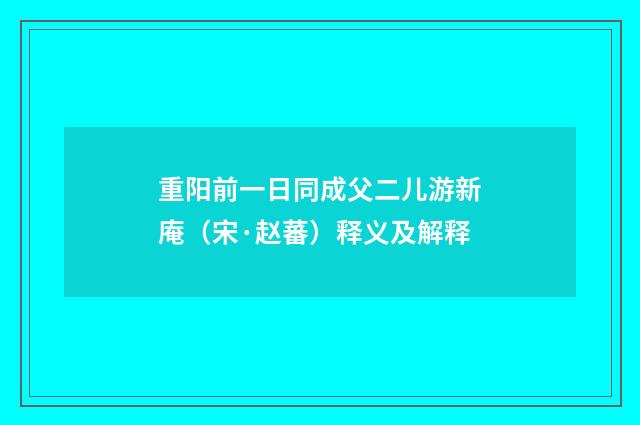 重阳前一日同成父二儿游新庵（宋·赵蕃）释义及解释
