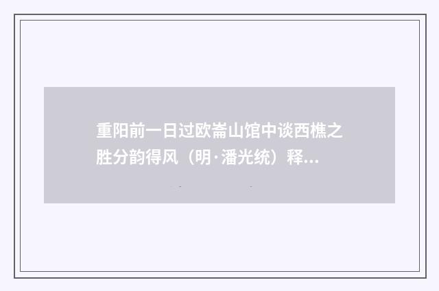 重阳前一日过欧崙山馆中谈西樵之胜分韵得风（明·潘光统）释义及解释