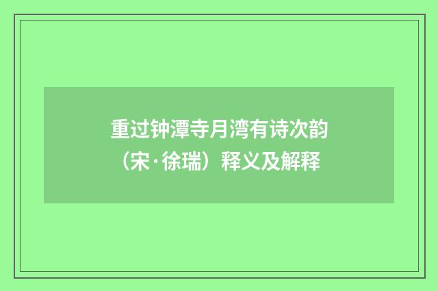 重过钟潭寺月湾有诗次韵（宋·徐瑞）释义及解释