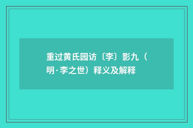重过黄氏园访〔李〕影九（明·李之世）释义及解释